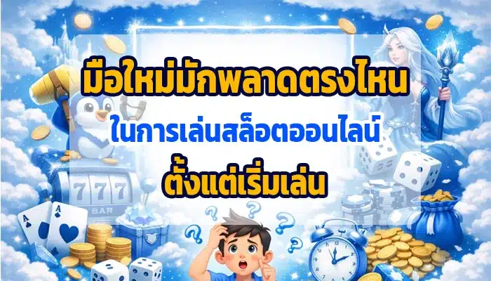 มือใหม่มักพลาดตรงไหนในการเล่นสล็อตออนไลน์ตั้งแต่เริ่มเล่น